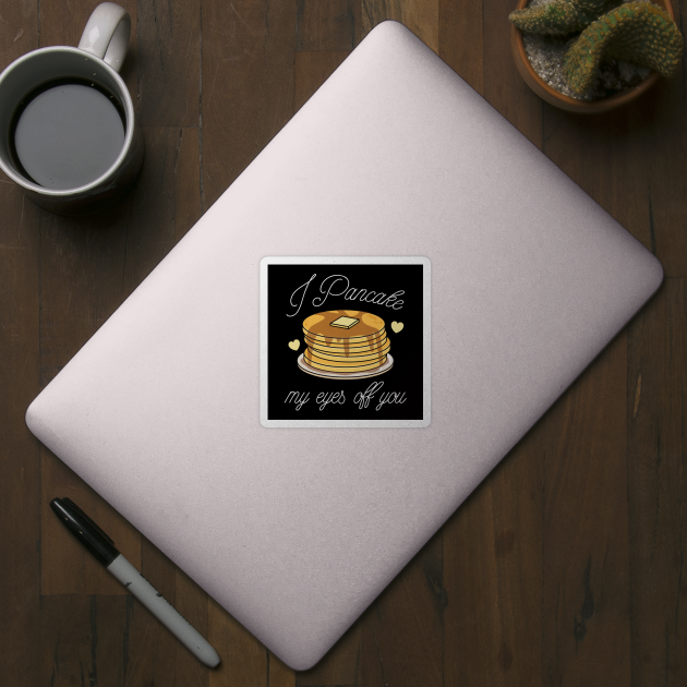 I Pancake My Eyes Off You by LuckyFoxDesigns